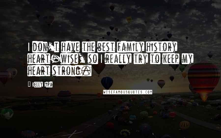 Kelly Ripa Quotes: I don't have the best family history heart-wise, so I really try to keep my heart strong.