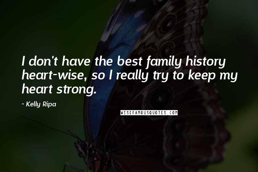 Kelly Ripa Quotes: I don't have the best family history heart-wise, so I really try to keep my heart strong.