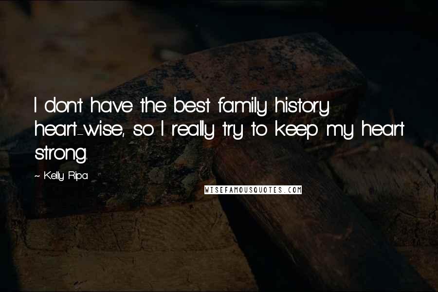 Kelly Ripa Quotes: I don't have the best family history heart-wise, so I really try to keep my heart strong.