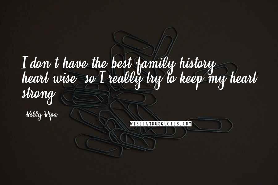 Kelly Ripa Quotes: I don't have the best family history heart-wise, so I really try to keep my heart strong.