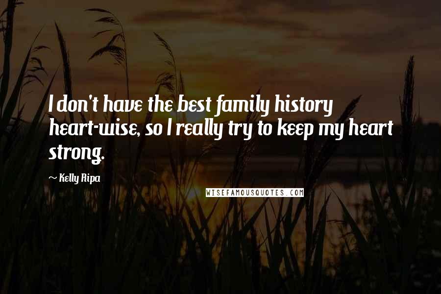 Kelly Ripa Quotes: I don't have the best family history heart-wise, so I really try to keep my heart strong.