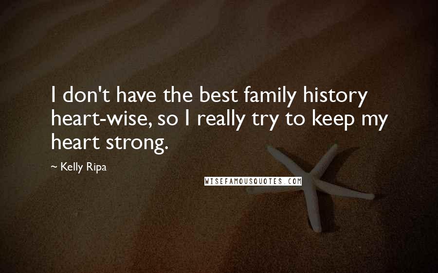 Kelly Ripa Quotes: I don't have the best family history heart-wise, so I really try to keep my heart strong.