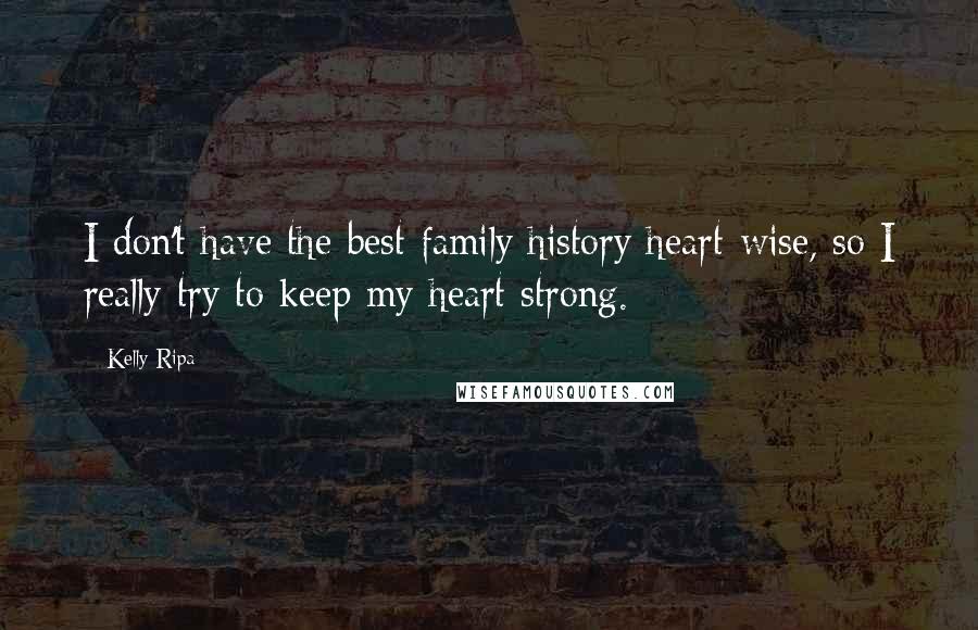 Kelly Ripa Quotes: I don't have the best family history heart-wise, so I really try to keep my heart strong.