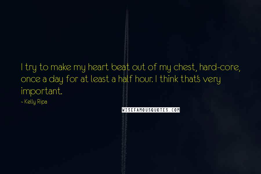 Kelly Ripa Quotes: I try to make my heart beat out of my chest, hard-core, once a day for at least a half hour. I think that's very important.