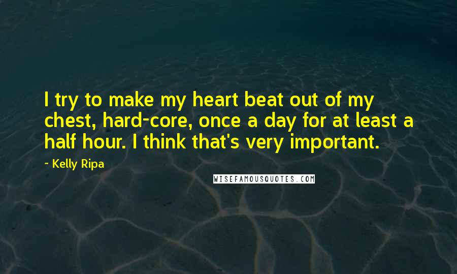 Kelly Ripa Quotes: I try to make my heart beat out of my chest, hard-core, once a day for at least a half hour. I think that's very important.