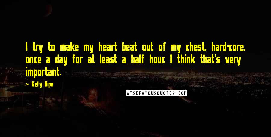 Kelly Ripa Quotes: I try to make my heart beat out of my chest, hard-core, once a day for at least a half hour. I think that's very important.