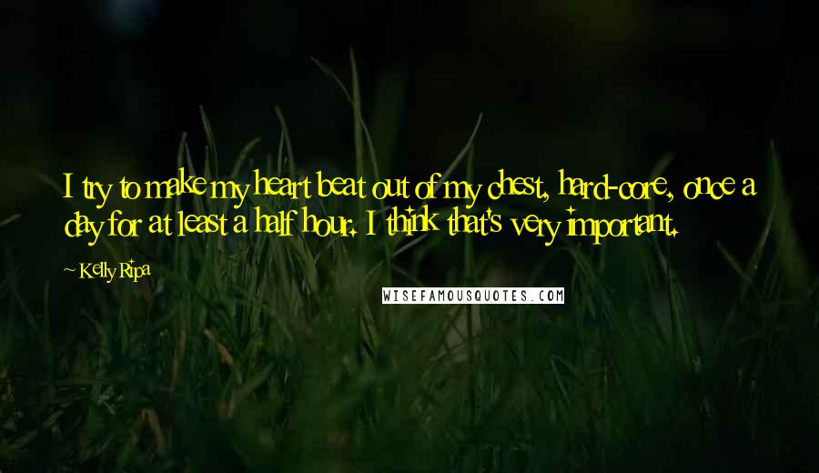 Kelly Ripa Quotes: I try to make my heart beat out of my chest, hard-core, once a day for at least a half hour. I think that's very important.