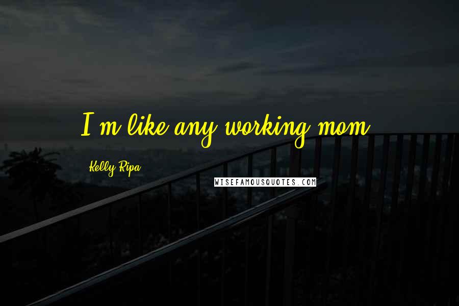 Kelly Ripa Quotes: I'm like any working mom.