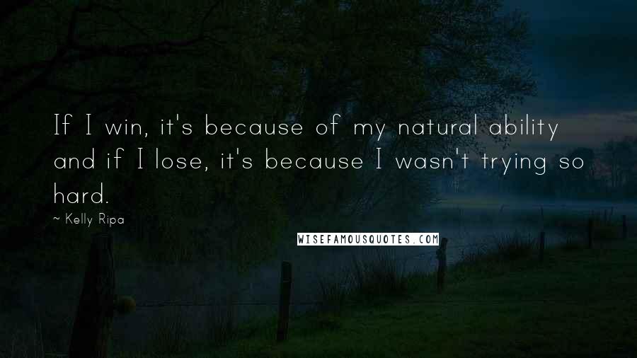 Kelly Ripa Quotes: If I win, it's because of my natural ability and if I lose, it's because I wasn't trying so hard.