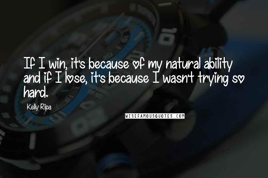 Kelly Ripa Quotes: If I win, it's because of my natural ability and if I lose, it's because I wasn't trying so hard.