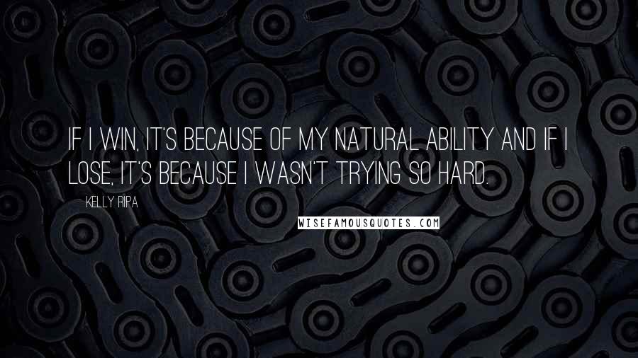 Kelly Ripa Quotes: If I win, it's because of my natural ability and if I lose, it's because I wasn't trying so hard.