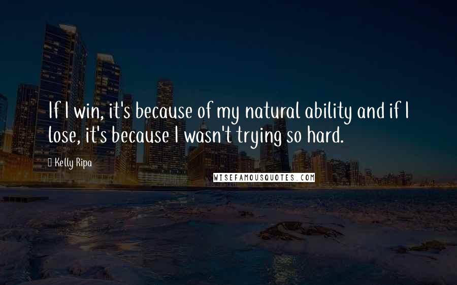 Kelly Ripa Quotes: If I win, it's because of my natural ability and if I lose, it's because I wasn't trying so hard.