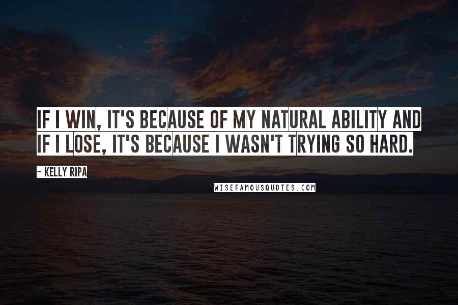 Kelly Ripa Quotes: If I win, it's because of my natural ability and if I lose, it's because I wasn't trying so hard.