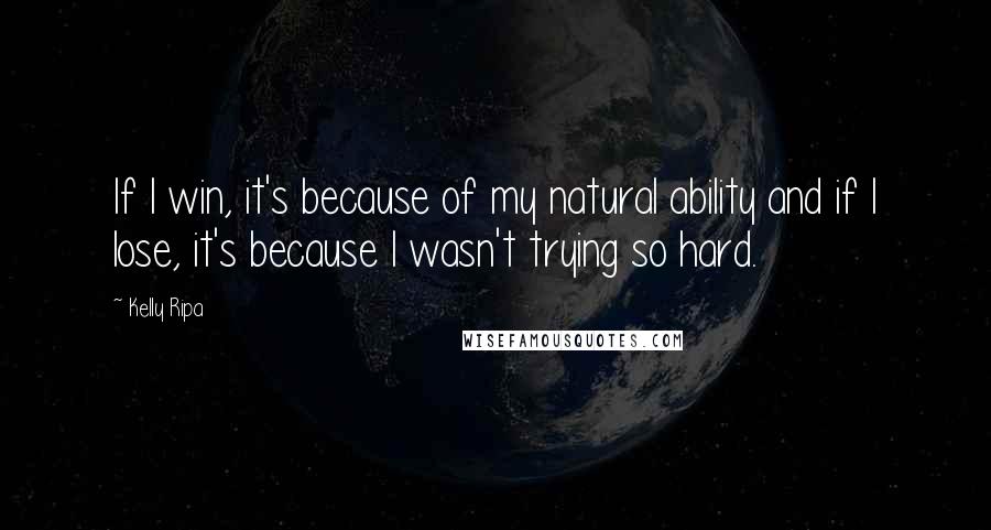 Kelly Ripa Quotes: If I win, it's because of my natural ability and if I lose, it's because I wasn't trying so hard.