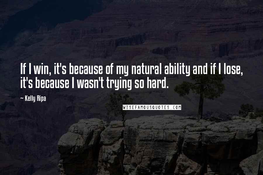 Kelly Ripa Quotes: If I win, it's because of my natural ability and if I lose, it's because I wasn't trying so hard.