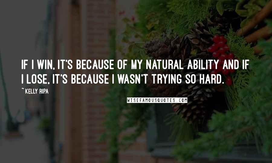 Kelly Ripa Quotes: If I win, it's because of my natural ability and if I lose, it's because I wasn't trying so hard.