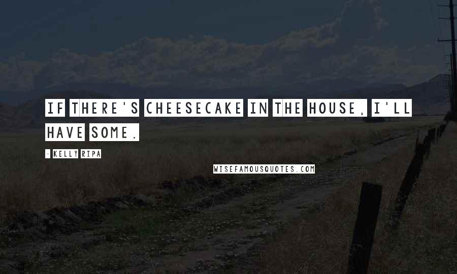 Kelly Ripa Quotes: If there's cheesecake in the house, I'll have some.