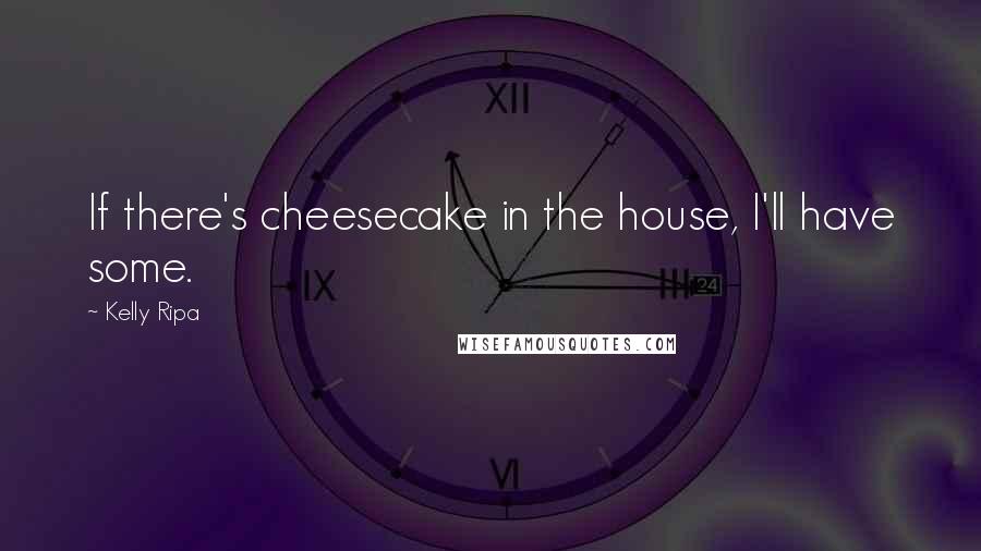 Kelly Ripa Quotes: If there's cheesecake in the house, I'll have some.
