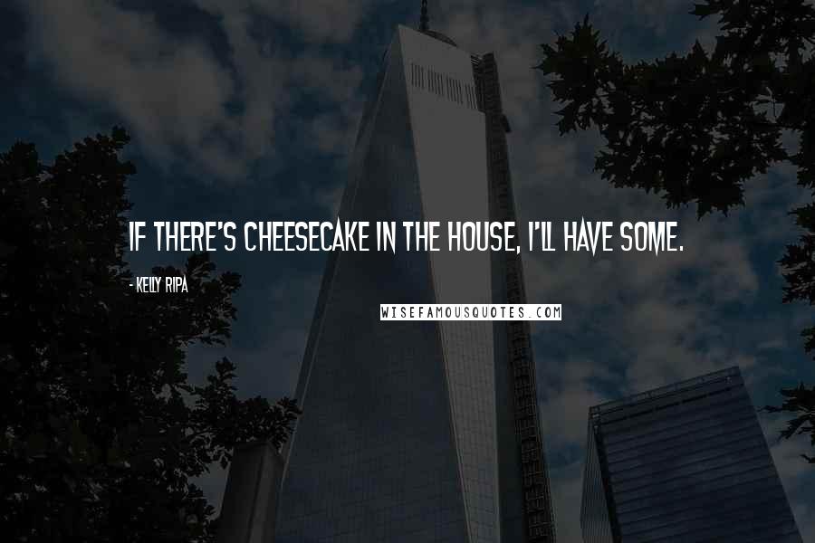 Kelly Ripa Quotes: If there's cheesecake in the house, I'll have some.
