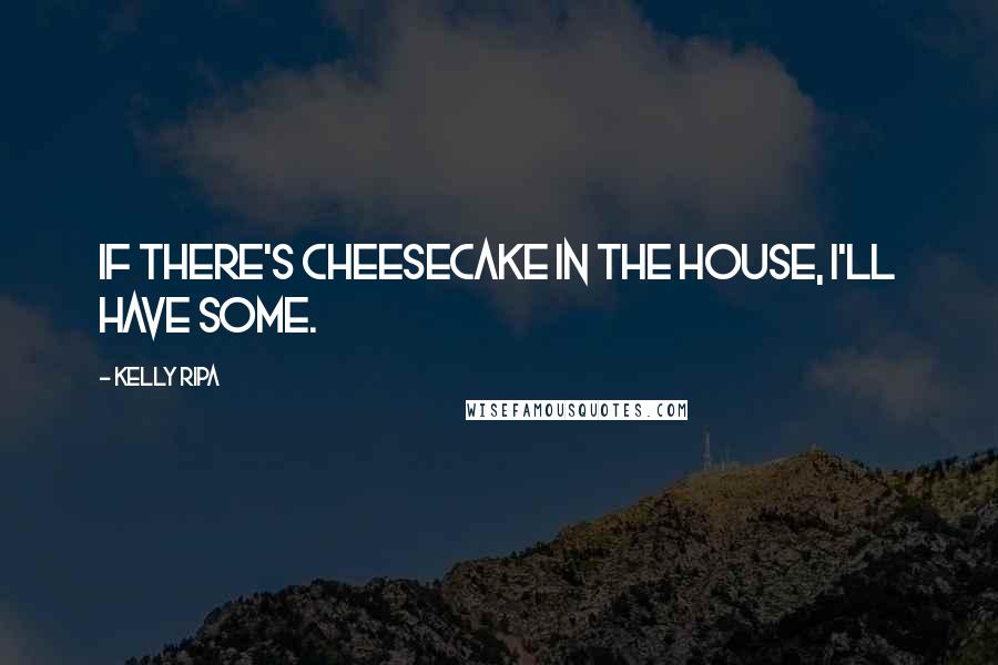 Kelly Ripa Quotes: If there's cheesecake in the house, I'll have some.