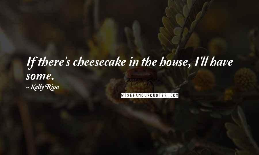 Kelly Ripa Quotes: If there's cheesecake in the house, I'll have some.