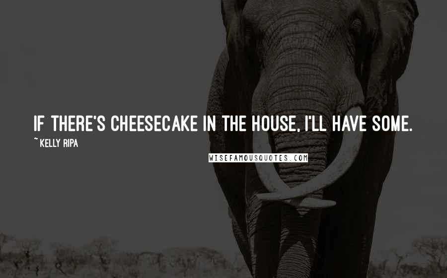 Kelly Ripa Quotes: If there's cheesecake in the house, I'll have some.