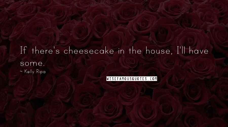 Kelly Ripa Quotes: If there's cheesecake in the house, I'll have some.