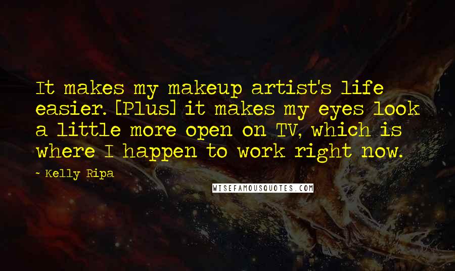 Kelly Ripa Quotes: It makes my makeup artist's life easier. [Plus] it makes my eyes look a little more open on TV, which is where I happen to work right now.