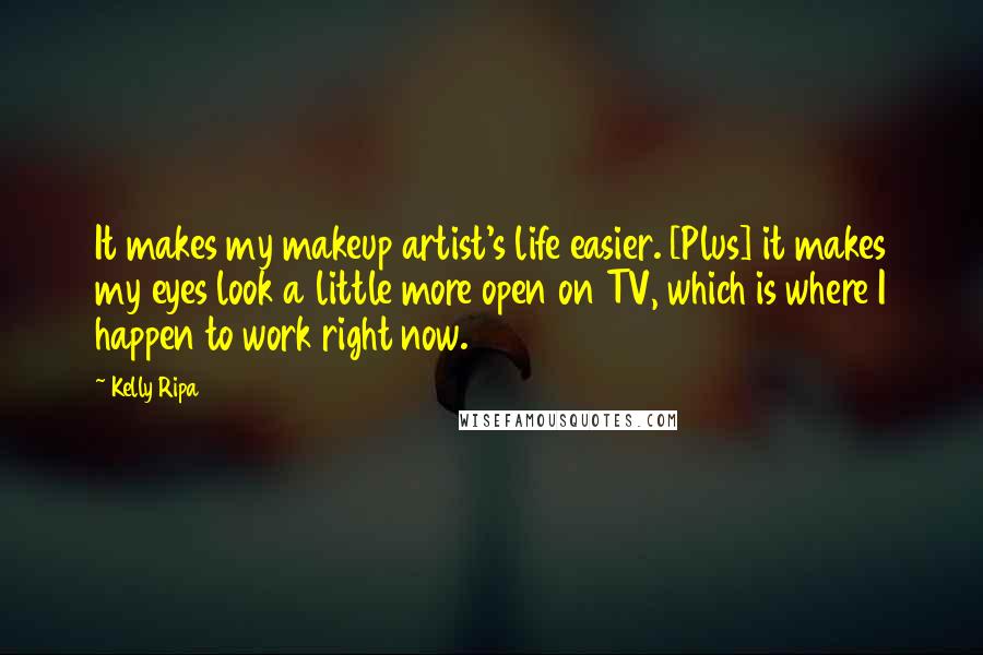 Kelly Ripa Quotes: It makes my makeup artist's life easier. [Plus] it makes my eyes look a little more open on TV, which is where I happen to work right now.