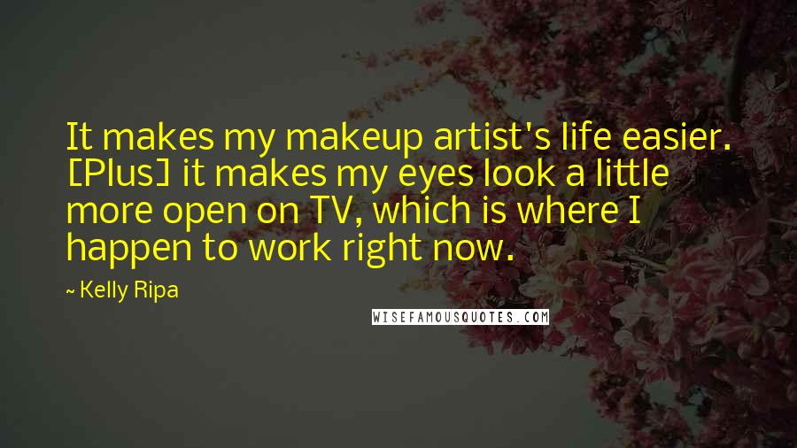 Kelly Ripa Quotes: It makes my makeup artist's life easier. [Plus] it makes my eyes look a little more open on TV, which is where I happen to work right now.