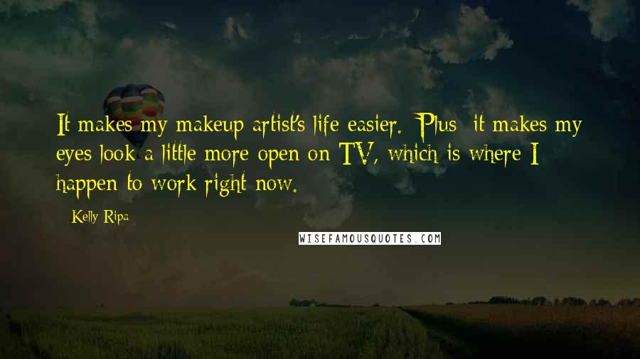 Kelly Ripa Quotes: It makes my makeup artist's life easier. [Plus] it makes my eyes look a little more open on TV, which is where I happen to work right now.