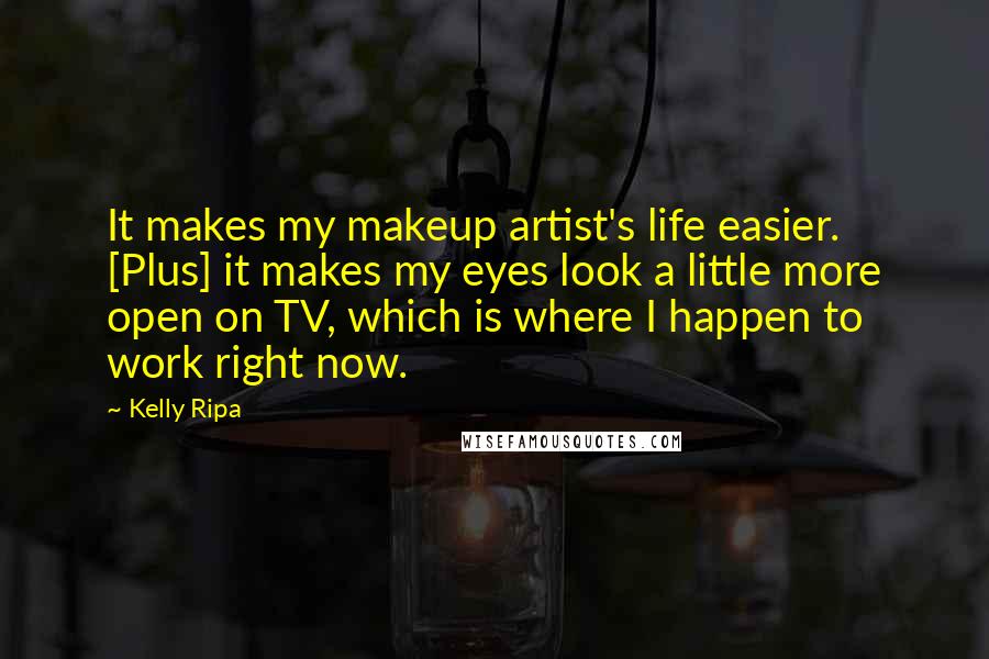 Kelly Ripa Quotes: It makes my makeup artist's life easier. [Plus] it makes my eyes look a little more open on TV, which is where I happen to work right now.