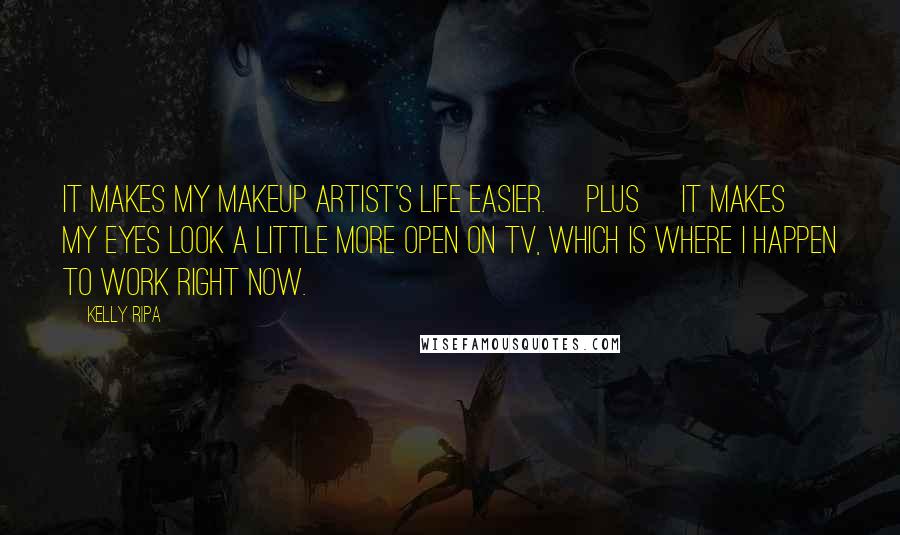 Kelly Ripa Quotes: It makes my makeup artist's life easier. [Plus] it makes my eyes look a little more open on TV, which is where I happen to work right now.