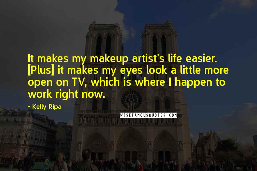 Kelly Ripa Quotes: It makes my makeup artist's life easier. [Plus] it makes my eyes look a little more open on TV, which is where I happen to work right now.