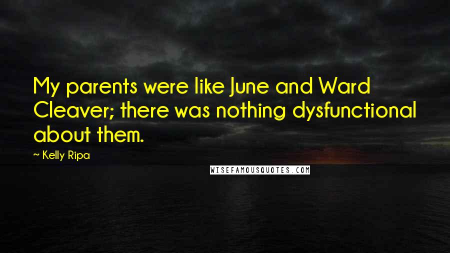 Kelly Ripa Quotes: My parents were like June and Ward Cleaver; there was nothing dysfunctional about them.