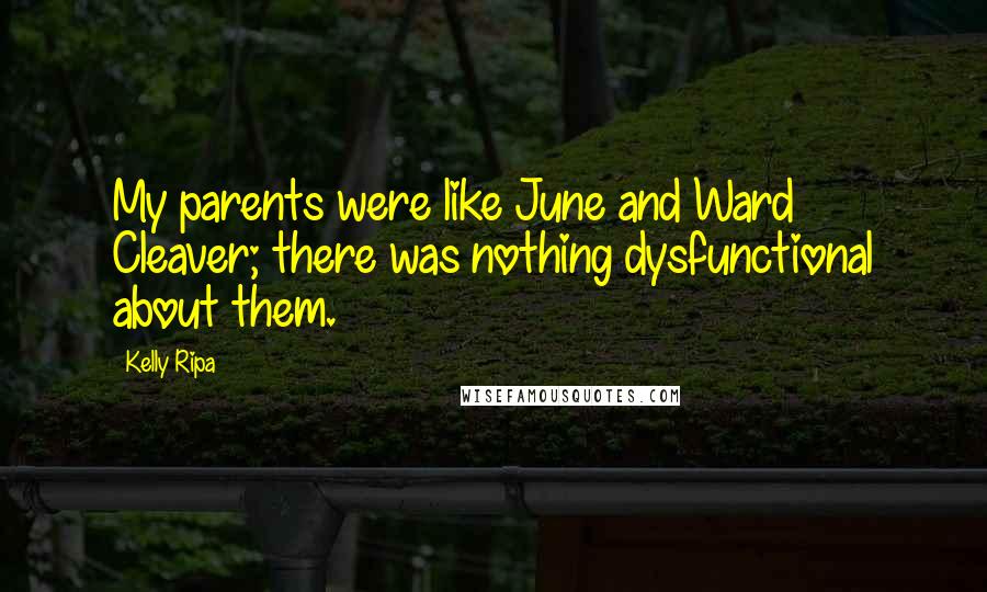 Kelly Ripa Quotes: My parents were like June and Ward Cleaver; there was nothing dysfunctional about them.