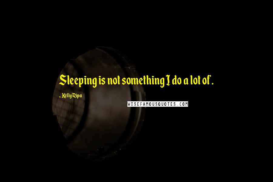 Kelly Ripa Quotes: Sleeping is not something I do a lot of.