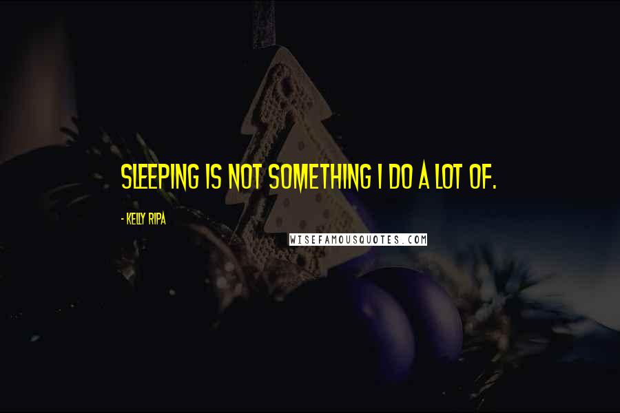 Kelly Ripa Quotes: Sleeping is not something I do a lot of.