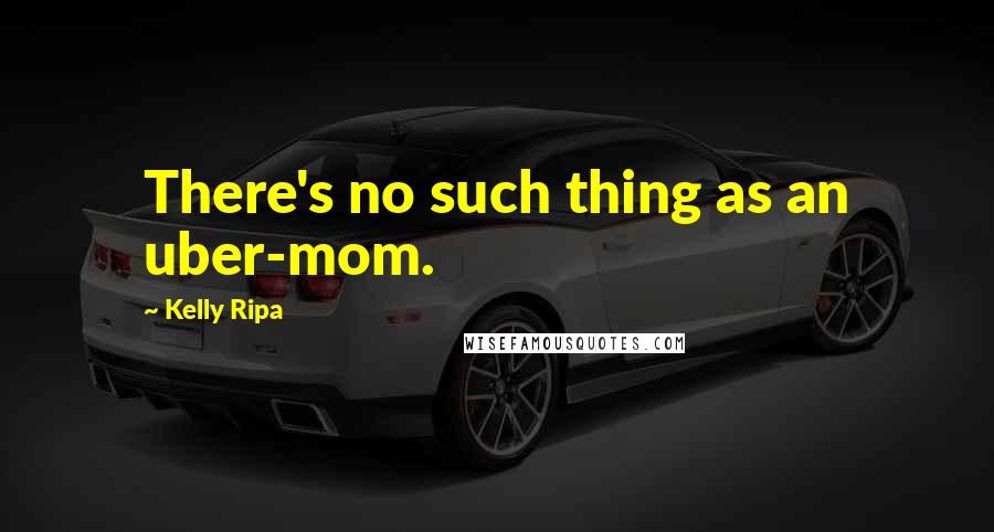 Kelly Ripa Quotes: There's no such thing as an uber-mom.