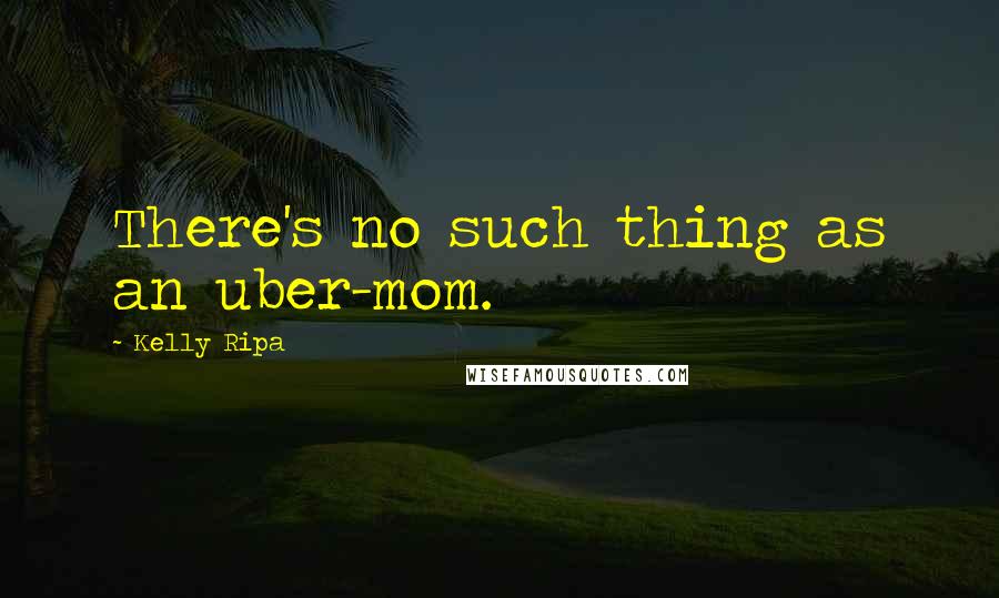 Kelly Ripa Quotes: There's no such thing as an uber-mom.