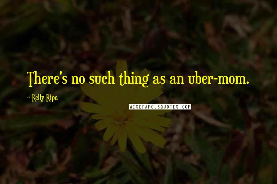 Kelly Ripa Quotes: There's no such thing as an uber-mom.