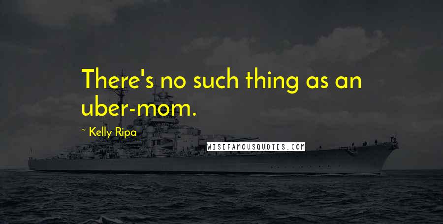 Kelly Ripa Quotes: There's no such thing as an uber-mom.