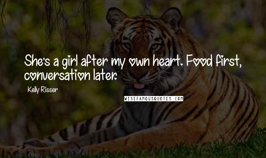 Kelly Risser Quotes: She's a girl after my own heart. Food first, conversation later.