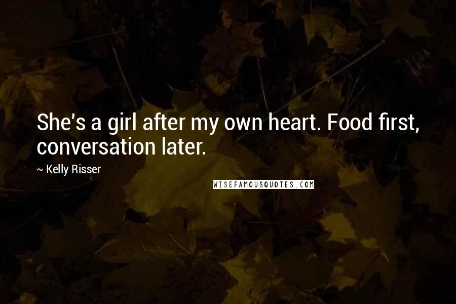 Kelly Risser Quotes: She's a girl after my own heart. Food first, conversation later.
