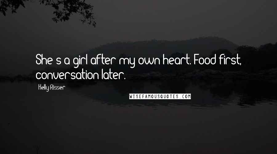 Kelly Risser Quotes: She's a girl after my own heart. Food first, conversation later.