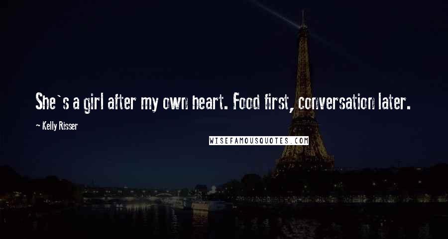 Kelly Risser Quotes: She's a girl after my own heart. Food first, conversation later.
