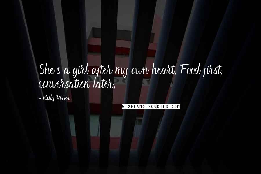 Kelly Risser Quotes: She's a girl after my own heart. Food first, conversation later.