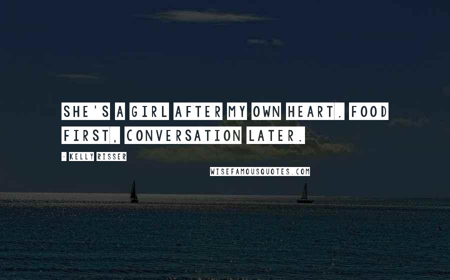Kelly Risser Quotes: She's a girl after my own heart. Food first, conversation later.