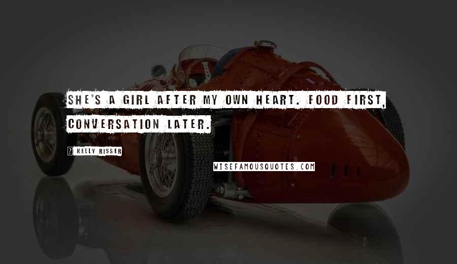Kelly Risser Quotes: She's a girl after my own heart. Food first, conversation later.