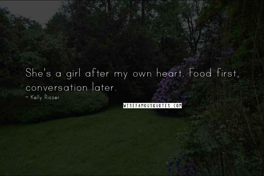 Kelly Risser Quotes: She's a girl after my own heart. Food first, conversation later.